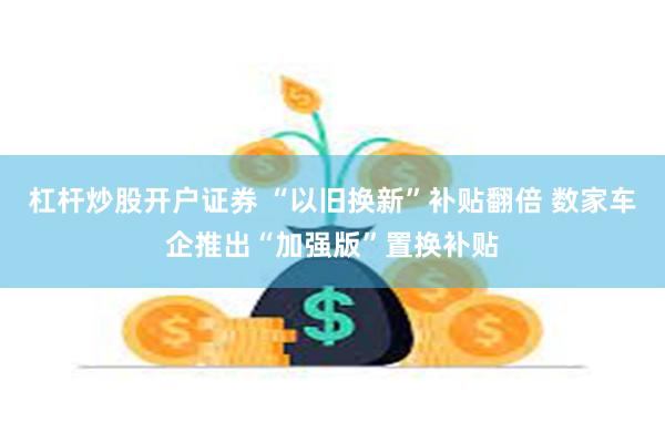 杠杆炒股开户证券 “以旧换新”补贴翻倍 数家车企推出“加强版”置换补贴