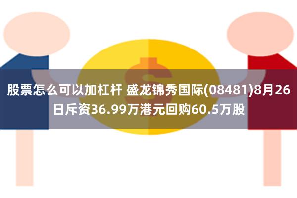 股票怎么可以加杠杆 盛龙锦秀国际(08481)8月26日斥资36.99万港元回购60.5万股