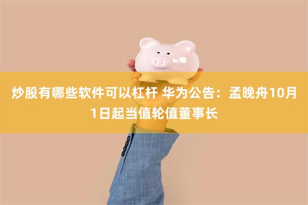 炒股有哪些软件可以杠杆 华为公告：孟晚舟10月1日起当值轮值董事长