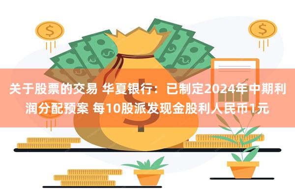 关于股票的交易 华夏银行：已制定2024年中期利润分配预案 每10股派发现金股利人民币1元