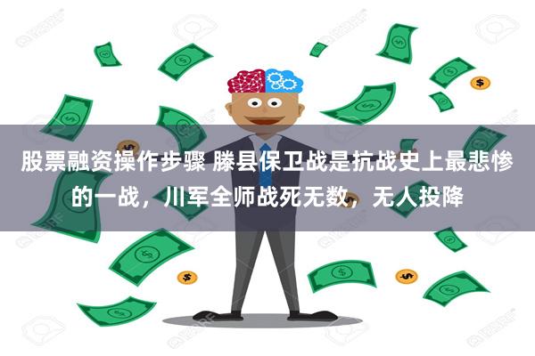 股票融资操作步骤 滕县保卫战是抗战史上最悲惨的一战，川军全师战死无数，无人投降