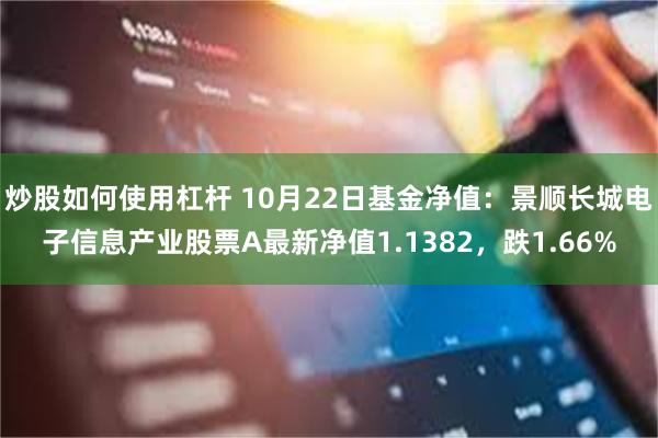 炒股如何使用杠杆 10月22日基金净值：景顺长城电子信息产业股票A最新净值1.1382，跌1.66%