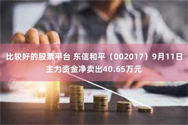 比较好的股票平台 东信和平（002017）9月11日主力资金净卖出40.65万元