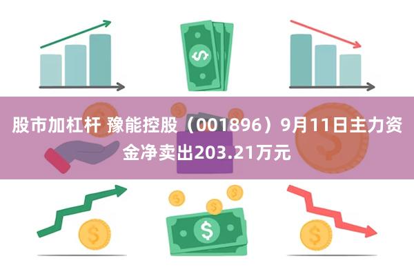 股市加杠杆 豫能控股（001896）9月11日主力资金净卖出203.21万元