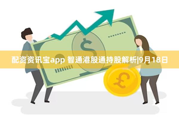 配资资讯宝app 智通港股通持股解析|9月18日