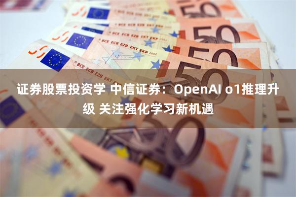 证券股票投资学 中信证券：OpenAI o1推理升级 关注强化学习新机遇