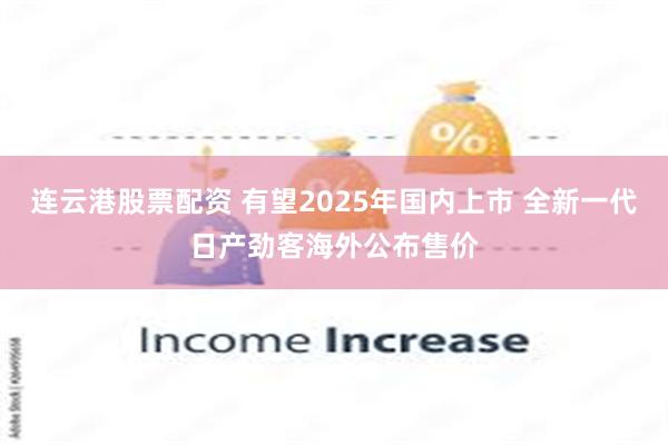 连云港股票配资 有望2025年国内上市 全新一代日产劲客海外公布售价