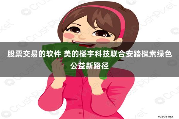 股票交易的软件 美的楼宇科技联合安踏探索绿色公益新路径