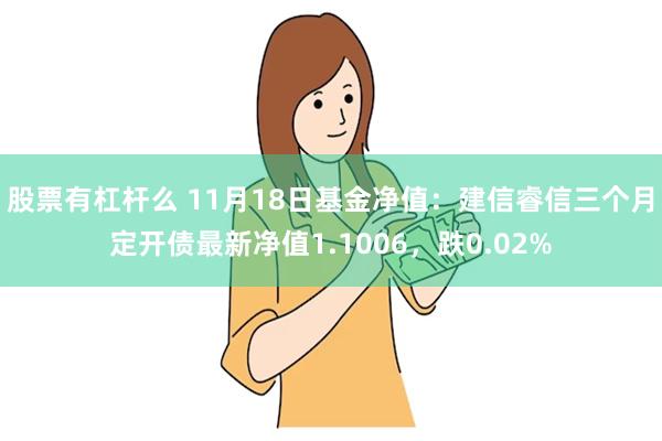 股票有杠杆么 11月18日基金净值：建信睿信三个月定开债最新净值1.1006，跌0.02%