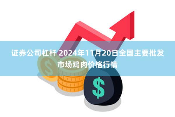 证券公司杠杆 2024年11月20日全国主要批发市场鸡肉价格行情