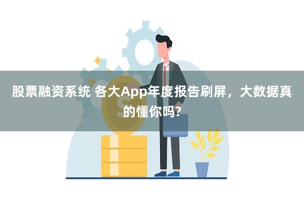 股票融资系统 各大App年度报告刷屏，大数据真的懂你吗?