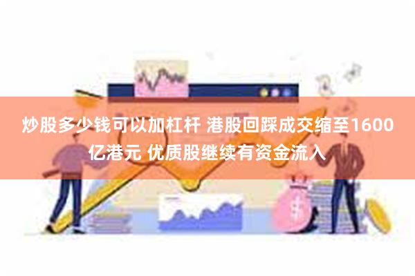 炒股多少钱可以加杠杆 港股回踩成交缩至1600亿港元 优质股继续有资金流入