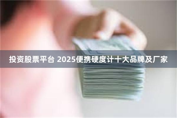 投资股票平台 2025便携硬度计十大品牌及厂家