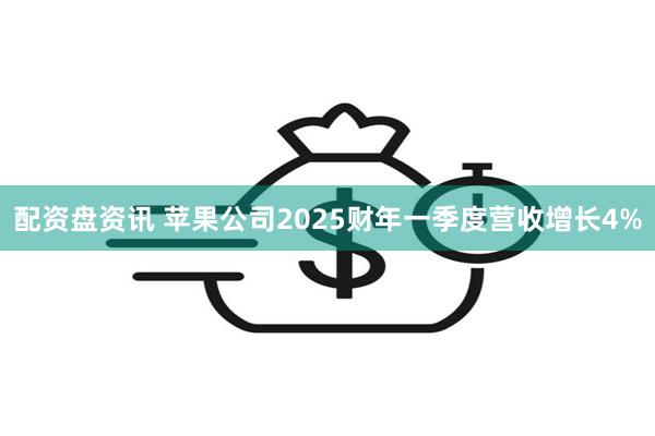 配资盘资讯 苹果公司2025财年一季度营收增长4%