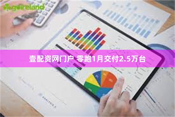 壹配资网门户 零跑1月交付2.5万台