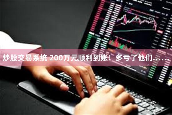 炒股交易系统 200万元顺利到账！多亏了他们……