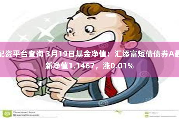 配资平台查询 3月19日基金净值：汇添富短债债券A最新净值1.1467，涨0.01%